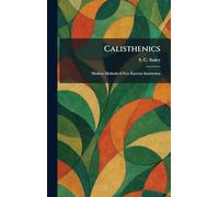 Calisthenics: Modern Methods of Free Exercise Instruction