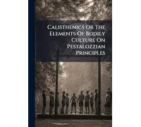 Calisthenics Or The Elements Of Bodily Culture On Pestalozzian Principles