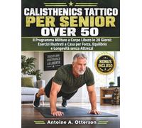 Calisthenics Tattico per Senior Over 50: Il Programma Militare a Corpo Libero in 28 Giorni: Esercizi Illustrati a Casa per Forza, Equilibrio e Longevità senza Attrezzi