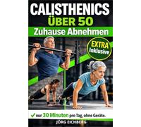 Calisthenics Über 50, Zuhause Abnehmen: Das Komplette Körpergewichtsprogramm für Anfänger Zum Abnehmen Und Straffen - 30 Minuten Täglich, Ohne Geräte.