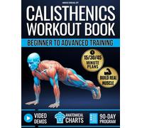 Calisthenics Workout Book for Beginners & Advanced Training: Plateau-Proof Exercises with Step-by-Step Plans to Build Muscle at Home with 90-Day Program, Video Demos & Anatomical Illustrations