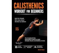 CALISTHENICS WORKOUT FOR BEGINNERS: The Complete 28-Day Bodyweight Program to Build Strength, Muscle, and Mobility at Home (No Equipment or Gym Required)
