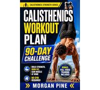 Calisthenics Workout Plan: 90-Day Challenge - Build Strength, Burn Fat, Gain Muscle At Home - No Gym Required