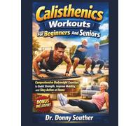 Calisthenics Workouts For Beginners And Seniors: Comprehensive Bodyweight Exercises to Build Strength, Improve Mobility, and Stay Active at Home