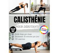 CALISTHÉNIE POUR DÉBUTANTS: Guide Étape Par Étape Pour Des Exercices Simples Au Poids Du Corps À La Maison