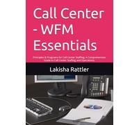 Call Center - WFM Essentials: Principles & Programs for Call Center Staffing; A Comprehensive Guide to Call Center Staffing and Operations;