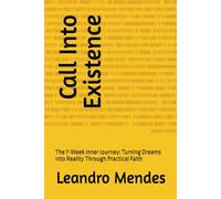 Call Into Existence: The 7-Week Inner Journey: Turning Dreams Into Reality Through Practical Faith