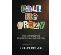 Call Me Crazy: A True Story of Surviving Secret Societies, Cult Abuse, and the C