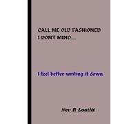 CALL ME OLD FASHIONED I DON'T MIND......: I feel better writing it down.