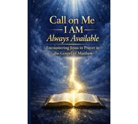 Call on Me: I AM Always Available - Matthew: Encountering Jesus in Prayer in the Gospel of Matthew