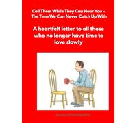 Call Them While They Can Hear You - The Time We Can Never Catch Up With: A heartfelt letter to all those who no longer have time to love slowly