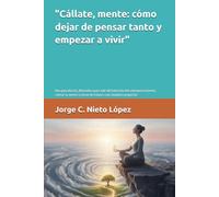 "Cállate, mente: cómo dejar de pensar tanto y empezar a vivir": Una guía directa, liberadora para salir del laberinto del sobrepensamiento, calmar tu mente y tomar decisiones con claridad y propósito