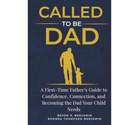 Called to Be Dad: A First-Time Father's Guide to Confidence, Connection, and Becoming the Dad Your Child Needs