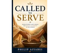 Called to Serve: Rediscovering the Heart of Biblical Leadership