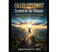 CALLED UPPERMOST: CREATED FOR THE ULTIMATE: Aligning With God's View, Agenda, and Purpose For Your Life