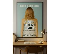 Callie Gullickson - Rising Beyond Limits: A Journey of Resilience, Purpose, and Lasting Influence