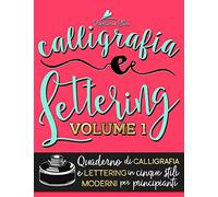 Calligrafia e Lettering: Quaderno di Calligrafia e Lettering in cinque stili moderni per principianti: Volume 1