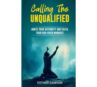 Calling the Unqualified: Ignite your Authority and Fufil your God-given Mandate