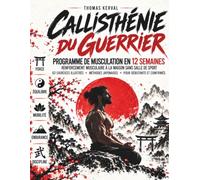 Callisthénie du Guerrier: Programme de Musculation en 12 Semaines : Renforcement Musculaire à la Maison Sans Salle de Sport, 63 Exercices Illustrés pour Débutants et Confirmés + Méthodes Japonaises