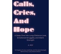 Calls, Cries, And Hope: A Deep Dive into Long-Distance Love, Emotional Struggles, and Silent Strength : 12 Chapters of Love, Loneliness, and the Quiet Strength Behind Every Long-Distance Bond