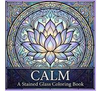 Calm A Stained Glass Coloring Book: Peaceful Designs for Relaxation, Mindfulness, and Stress Relief Through Creative Art