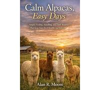 Calm Alpacas, Easy Days: Simple Feeding, Handling, and Daily Routines That Keep Your Herd Healthy and Relaxed