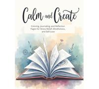 Calm and Create: Coloring, Journaling, and Reflection Pages for Stress Relief, Mindfulness, and Self-Love