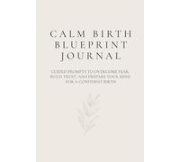 Calm Birth Blueprint journal: Guided Prompts to Overcome Fear, Build Trust, and Prepare Your Mind for a Confident Birth
