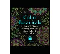 Calm Botanicals: A Nature & Flower Coloring Book for Stress Relief & Relaxation: 30+ Beautiful Botanical Designs for Mindfulness, Focus & Creativity