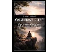 Calm, Brave, Clear: When to Accept, When to Act - and How to Know the Difference