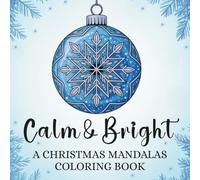 Calm & Bright: A Christmas Mandalas Coloring Book: 50 Festive Holiday Designs and Patterns for Stress Relief, Relaxation, Creativity, and Joy!