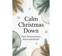 Calm Christmas Down - Dein Achtsamkeitsadventskalender | 24 Tage kleine Pausen für mehr Ruhe, Klarheit und Gelassenheit im stressigsten Monat des Jahres