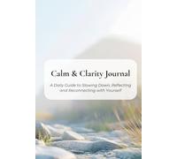 Calm & Clarity Journal: A Daily Guide to Slowing Down, Reflecting and Reconnecting with Yourself