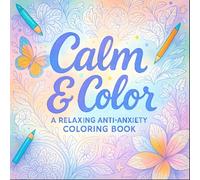 Calm & Color: A Relaxing Anti-Anxiety Coloring Book - Stress-Relief Art Therapy for Mindfulness & Mental Wellness | Intricate Designs & Soothing Patterns for Adults & Teens