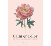 Calm & Color: Bold & Easy Floral Designs for Stress Relief