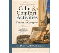 Calm & Comfort Activities for Dementia Caregivers: Gentle No-Prep Activities, Reassuring Scripts, and Simple Routines for Sundowning, Restlessness, Confusion, and Difficult Moments