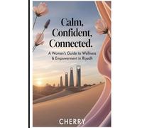 Calm,Confident,Connected.A Woman’s Guide to Wellness & Empowerment in Riyadh: Practical Strategies for Balance,Confidence,and Sisterhood in Everyday Life