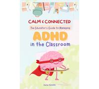 Calm & Connected: The Educator's Guide to Managing ADHD in the Classroom