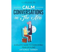 Calm Conversations in The Airs: A Holistic Guide to Overcoming Fear of Flying