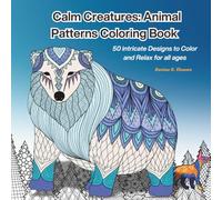 Calm Creatures: Animal Patterns Coloring Book: 50 Intricate Designs to Color and Relax for all ages