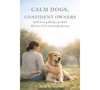 CALM DOGS, CONFIDENT OWNERS: Gentle Training Strategies for Better Behaviour, Trust, and Everyday Harmony