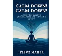 Calm Down! Calm Down!: A Practical Guide To Understanding And Mastering Anxiety