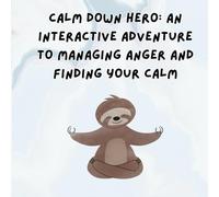 Calm Down Hero: An Interactive Adventure to Managing Anger and Finding Your Calm: A Fun Guide to Helping Kids Manage Big Feelings and Find Calm