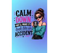 Calm Down. We'll Make It Look Like an Accident. Funny Sassy Journal for Women: A Fun and Sarcastic Notebook for Friends, Coworkers, Teams, Sororities, ... Sense of Humor: A Fun and Sarcastic Notebook
