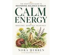 Calm Energy: The Adaptogen Guide to Restoring Balance and Focus