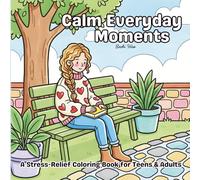 Calm Everyday Moments Coloring Book for Teens & Adults: Simple Stress-Relief Designs to Relax, Unwind, and Find Peace Through Mindful Coloring