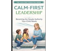 Calm-First Leadership: Becoming the Steady Authority Your Child Need: 3