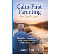 Calm-First Parenting for Grandparents: How to Stay Connected, Support Without Overstepping, and Lead with Calm