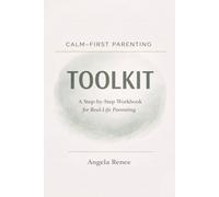 Calm-First Parenting Toolkit: A Step-by-Step Workbook for Real-Life Parenting