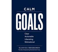 CALM Goals: Why SMART Goals Keep Failing So Many People and a Simpler Way to Create Freedom, Momentum, and Lasting Success